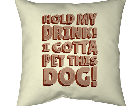 Hold My Drink I Gotta Pet This Dog
