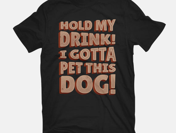 Hold My Drink I Gotta Pet This Dog