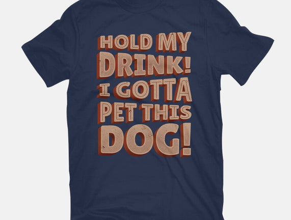 Hold My Drink I Gotta Pet This Dog