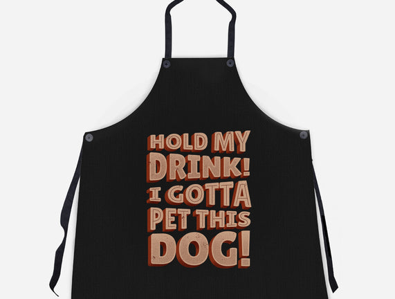 Hold My Drink I Gotta Pet This Dog