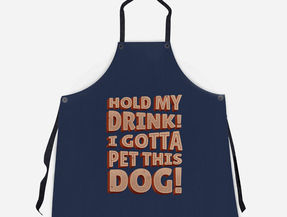 Hold My Drink I Gotta Pet This Dog