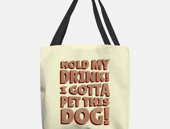 Hold My Drink I Gotta Pet This Dog