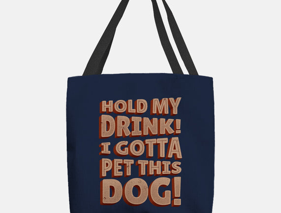 Hold My Drink I Gotta Pet This Dog