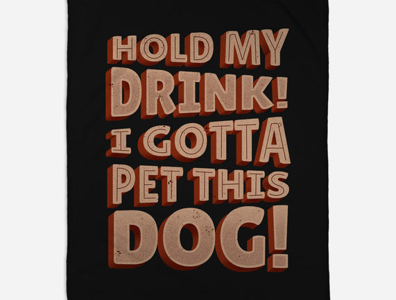 Hold My Drink I Gotta Pet This Dog