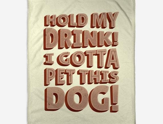 Hold My Drink I Gotta Pet This Dog