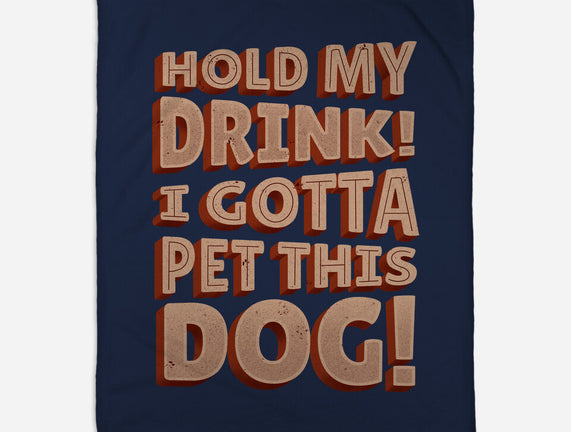 Hold My Drink I Gotta Pet This Dog