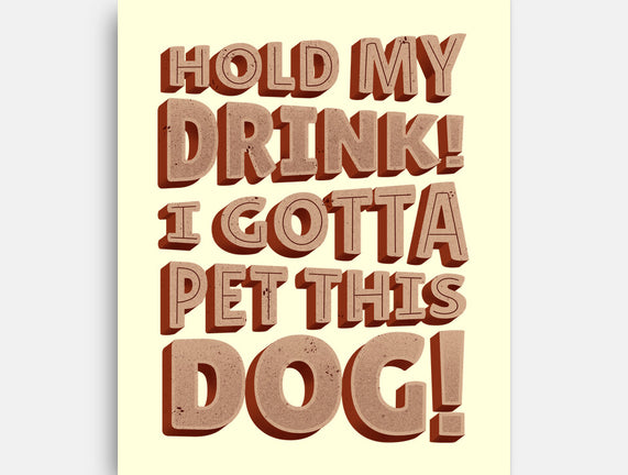 Hold My Drink I Gotta Pet This Dog