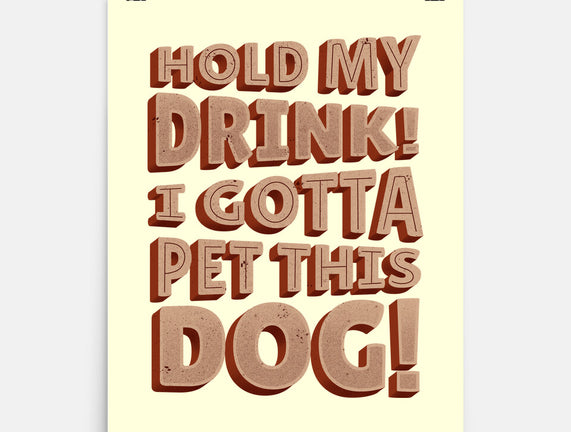 Hold My Drink I Gotta Pet This Dog