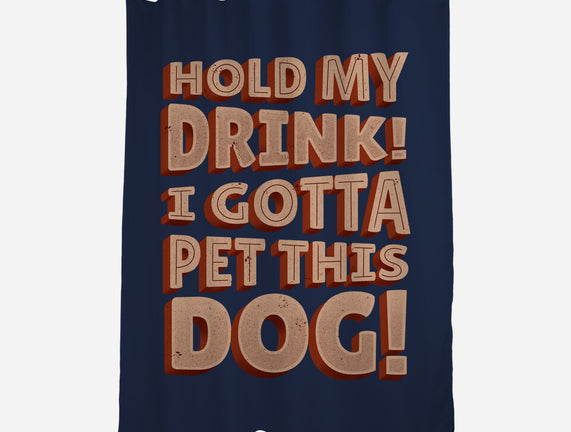 Hold My Drink I Gotta Pet This Dog