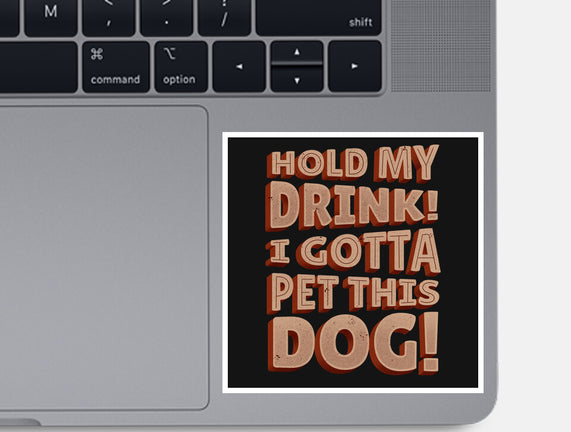 Hold My Drink I Gotta Pet This Dog