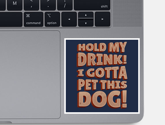 Hold My Drink I Gotta Pet This Dog
