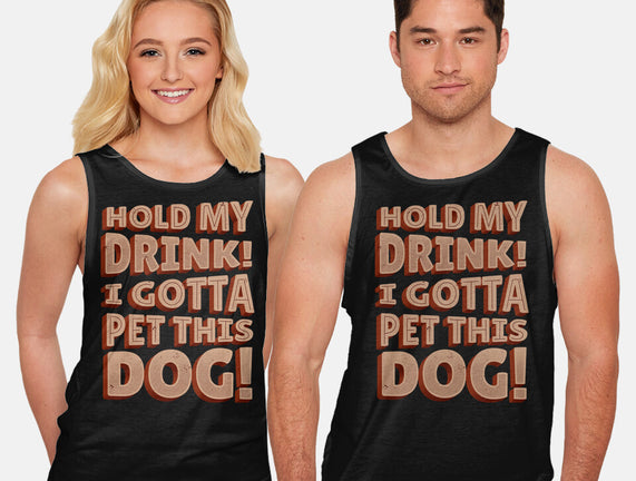 Hold My Drink I Gotta Pet This Dog