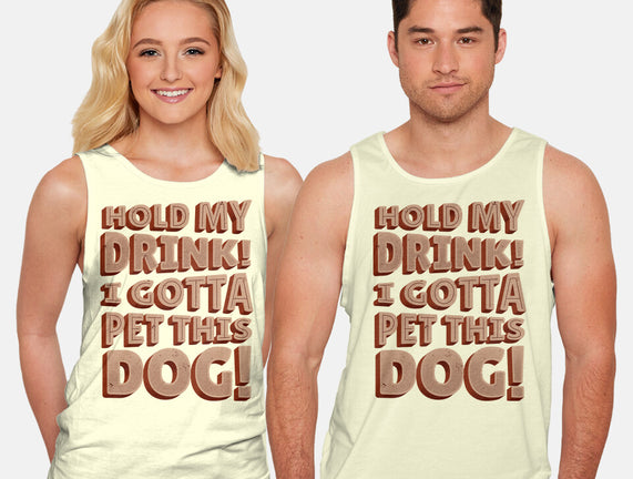 Hold My Drink I Gotta Pet This Dog