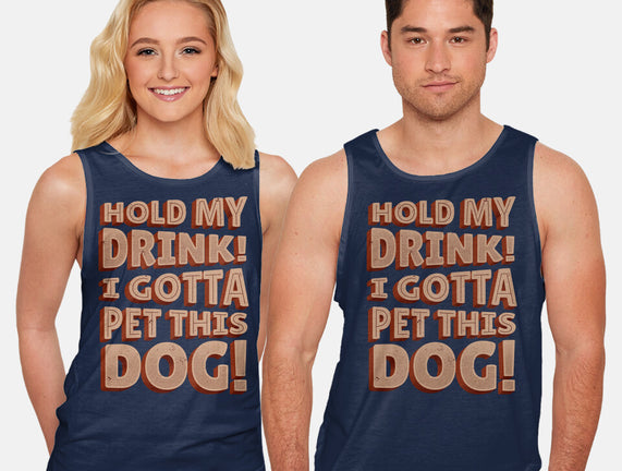 Hold My Drink I Gotta Pet This Dog