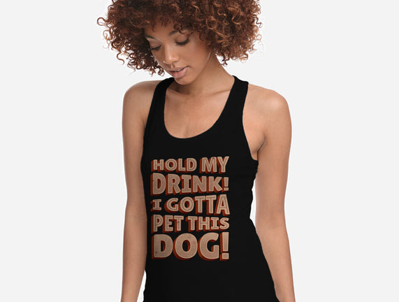 Hold My Drink I Gotta Pet This Dog
