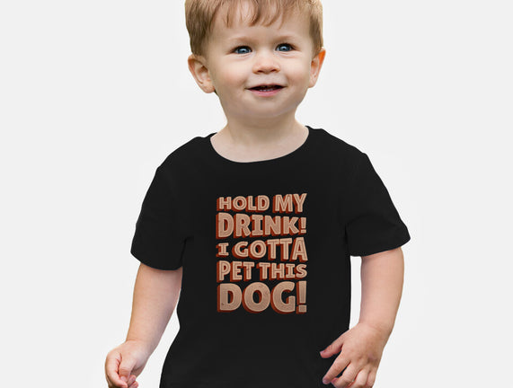 Hold My Drink I Gotta Pet This Dog
