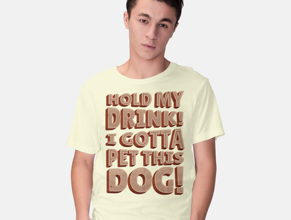 Hold My Drink I Gotta Pet This Dog