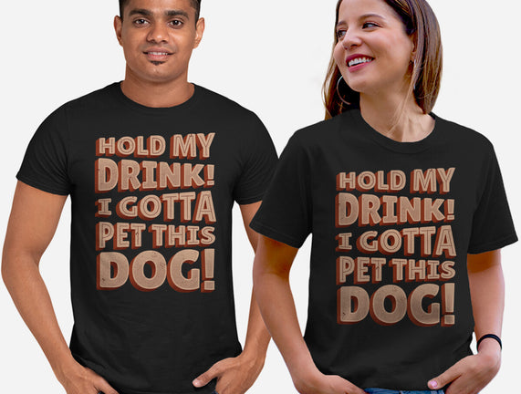 Hold My Drink I Gotta Pet This Dog