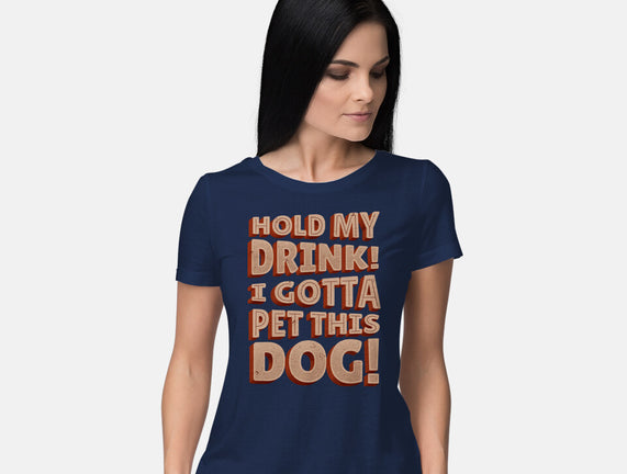 Hold My Drink I Gotta Pet This Dog