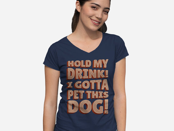 Hold My Drink I Gotta Pet This Dog