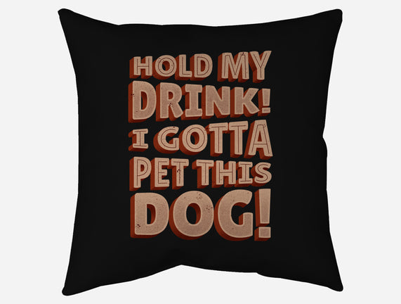 Hold My Drink I Gotta Pet This Dog