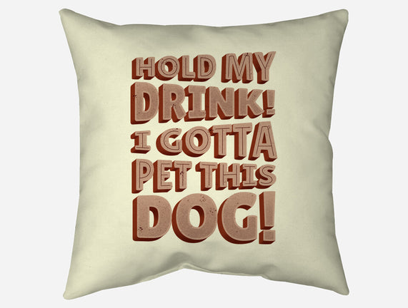 Hold My Drink I Gotta Pet This Dog