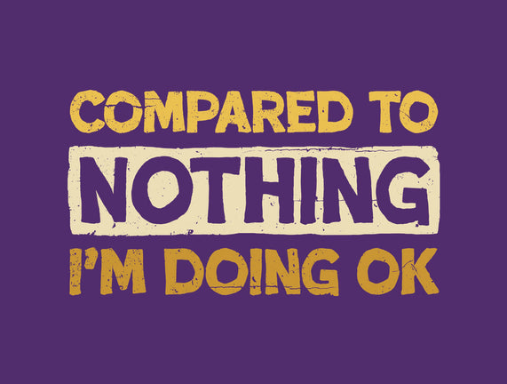 Ok Compared To Nothing