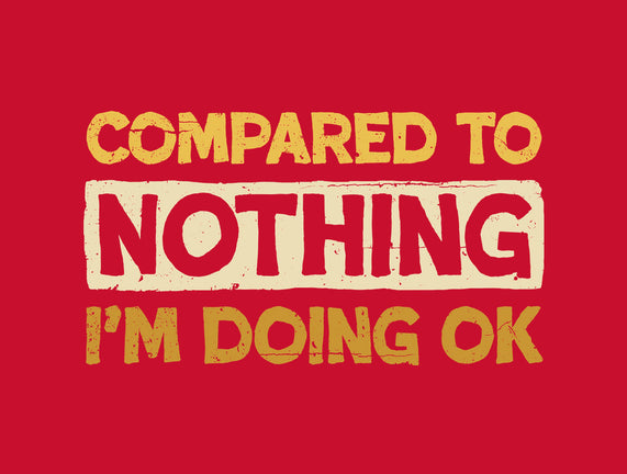 Ok Compared To Nothing