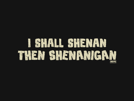 I Shall Shenan Then Shenanigan
