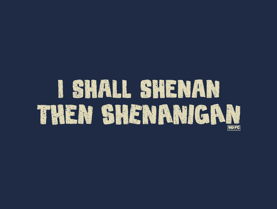 I Shall Shenan Then Shenanigan