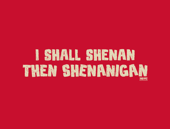 I Shall Shenan Then Shenanigan