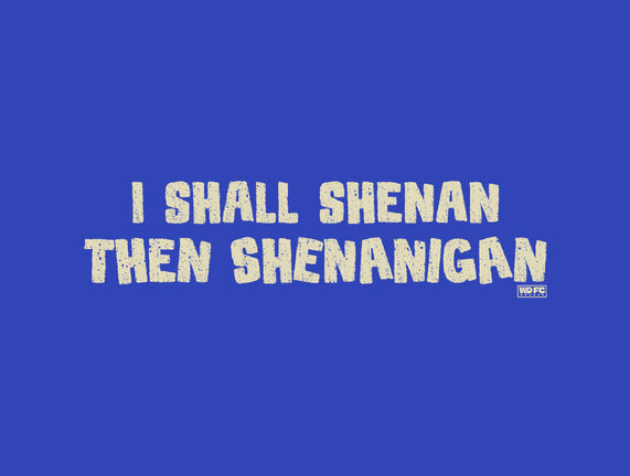 I Shall Shenan Then Shenanigan