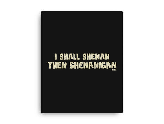 I Shall Shenan Then Shenanigan
