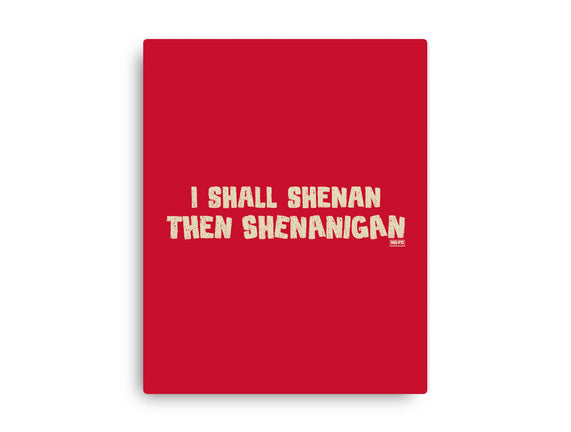 I Shall Shenan Then Shenanigan