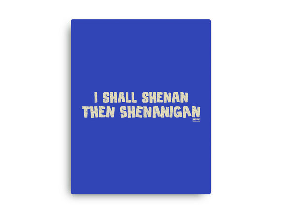 I Shall Shenan Then Shenanigan
