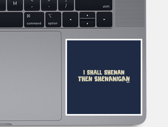 I Shall Shenan Then Shenanigan
