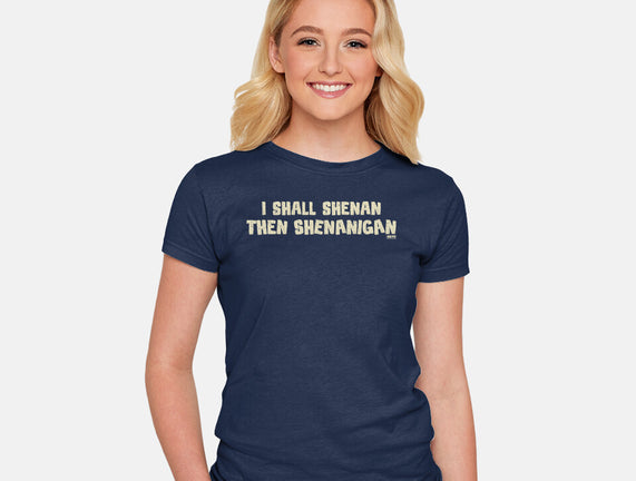 I Shall Shenan Then Shenanigan