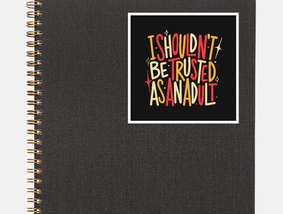 I Shouldn't Be Trusted As An Adult