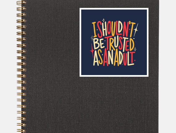 I Shouldn't Be Trusted As An Adult