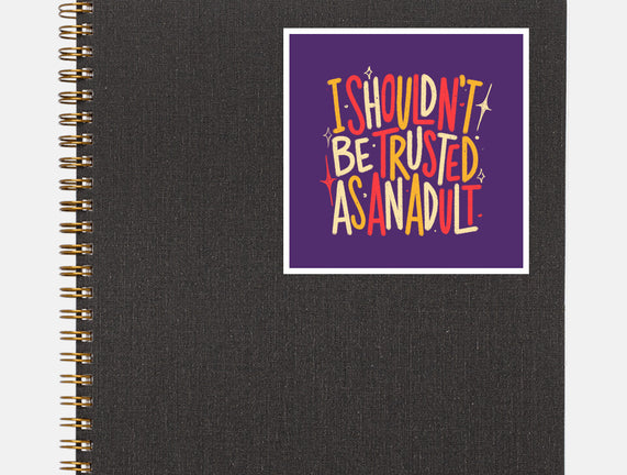 I Shouldn't Be Trusted As An Adult