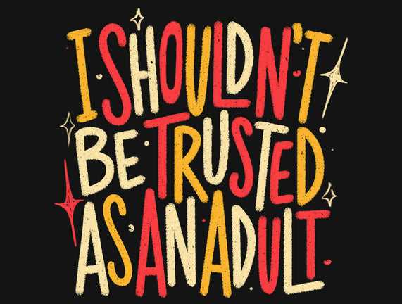 I Shouldn't Be Trusted As An Adult