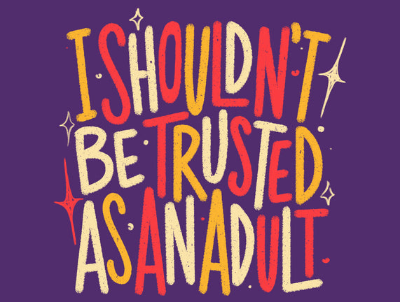 I Shouldn't Be Trusted As An Adult