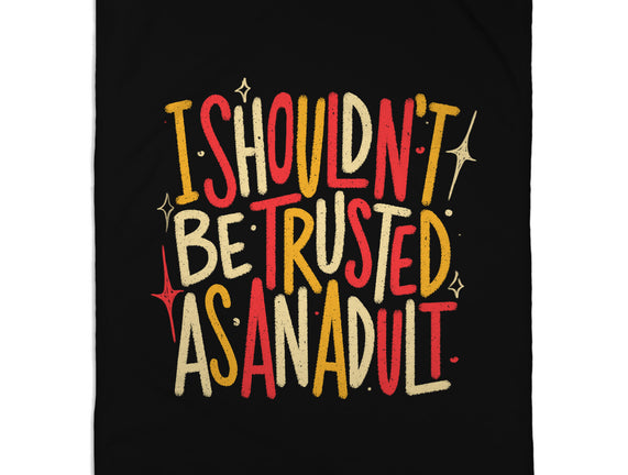 I Shouldn't Be Trusted As An Adult