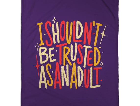 I Shouldn't Be Trusted As An Adult