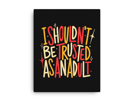 I Shouldn't Be Trusted As An Adult