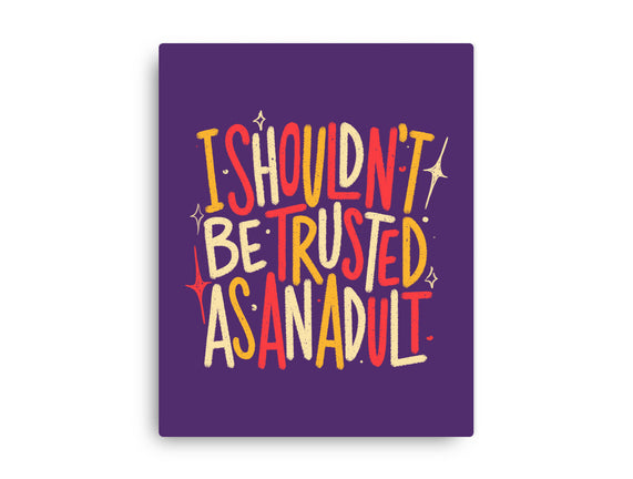 I Shouldn't Be Trusted As An Adult