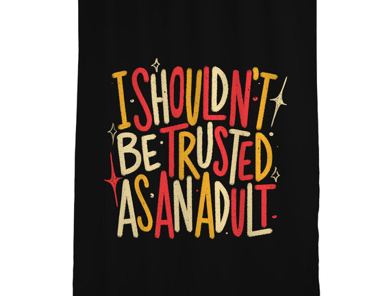 I Shouldn't Be Trusted As An Adult