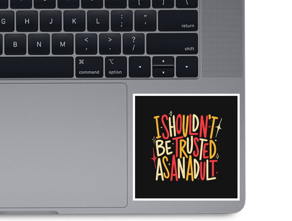 I Shouldn't Be Trusted As An Adult