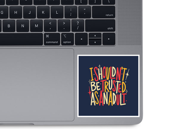 I Shouldn't Be Trusted As An Adult