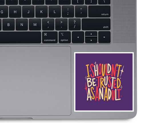 I Shouldn't Be Trusted As An Adult